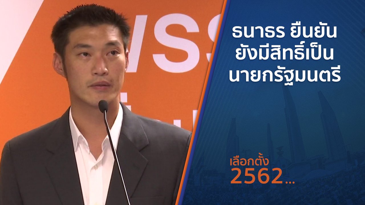 เลือกตั้ง 2562 - ธนาธร ยืนยันยังมีสิทธิ์เป็นนายกรัฐมนตรี