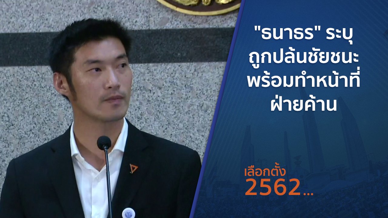 เลือกตั้ง 2562 - "ธนาธร" ระบุถูกปล้นชัยชนะ พร้อมทำหน้าที่ฝ่ายค้าน