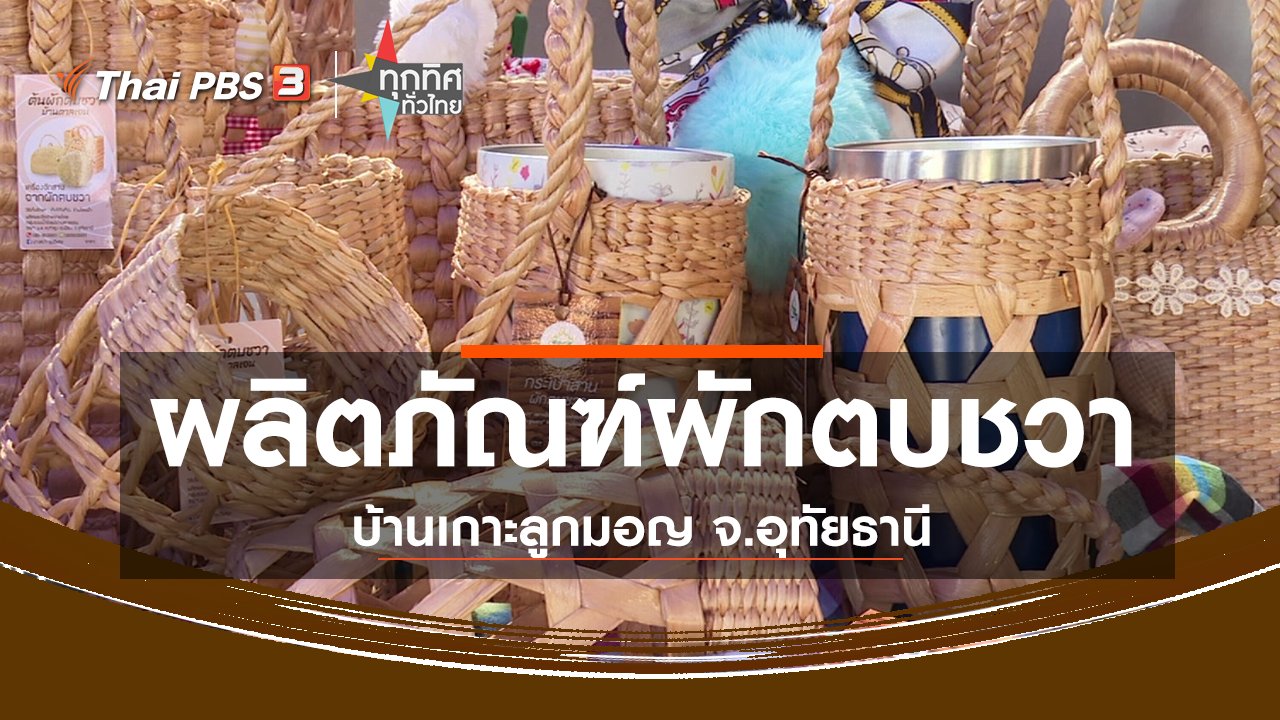 ทุกทิศทั่วไทย - ชุมชนทั่วไทย : ผลิตภัณฑ์ผักตบชวาบ้านเกาะลูกมอญ จ.อุทัยธานี
