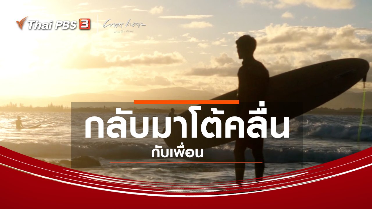 COME HOME บ้านที่กลับมา - เรื่องเล่าคนกลับบ้าน : กลับมาโต้คลื่นกับเพื่อน