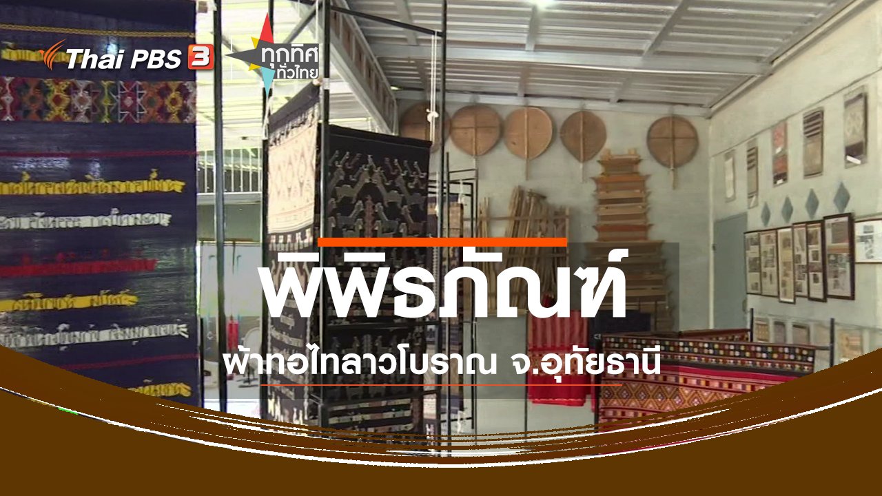 ทุกทิศทั่วไทย - ชุมชนทั่วไทย : ชมพิพิธภัณฑ์ผ้าทอไทลาวโบราณ จ.อุทัยธานี