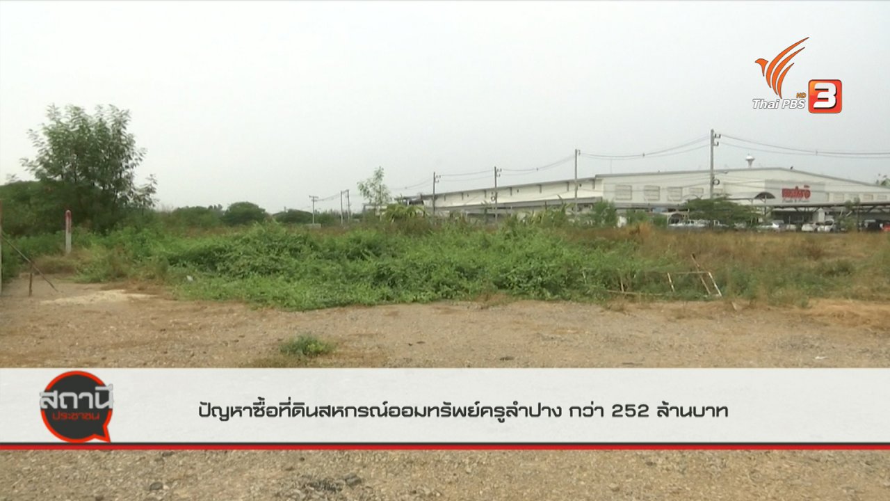 สถานีประชาชน - สถานีร้องเรียน : ปัญหาการซื้อที่ดินสหกรณ์ออมทรัพย์ครูลำปาง มูลค่ากว่า 252 ล้านบาท