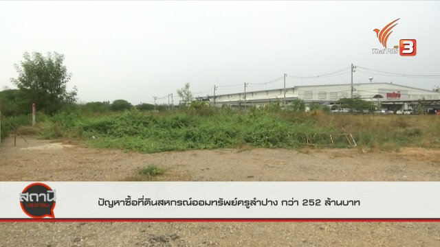 สถานีร้องเรียน : ปัญหาการซื้อที่ดินสหกรณ์ออมทรัพย์ครูลำปาง มูลค่ากว่า 252 ล้านบาท