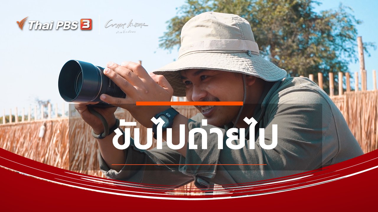 COME HOME บ้านที่กลับมา - เรื่องเล่าคนกลับบ้าน : ขับไปถ่ายไป