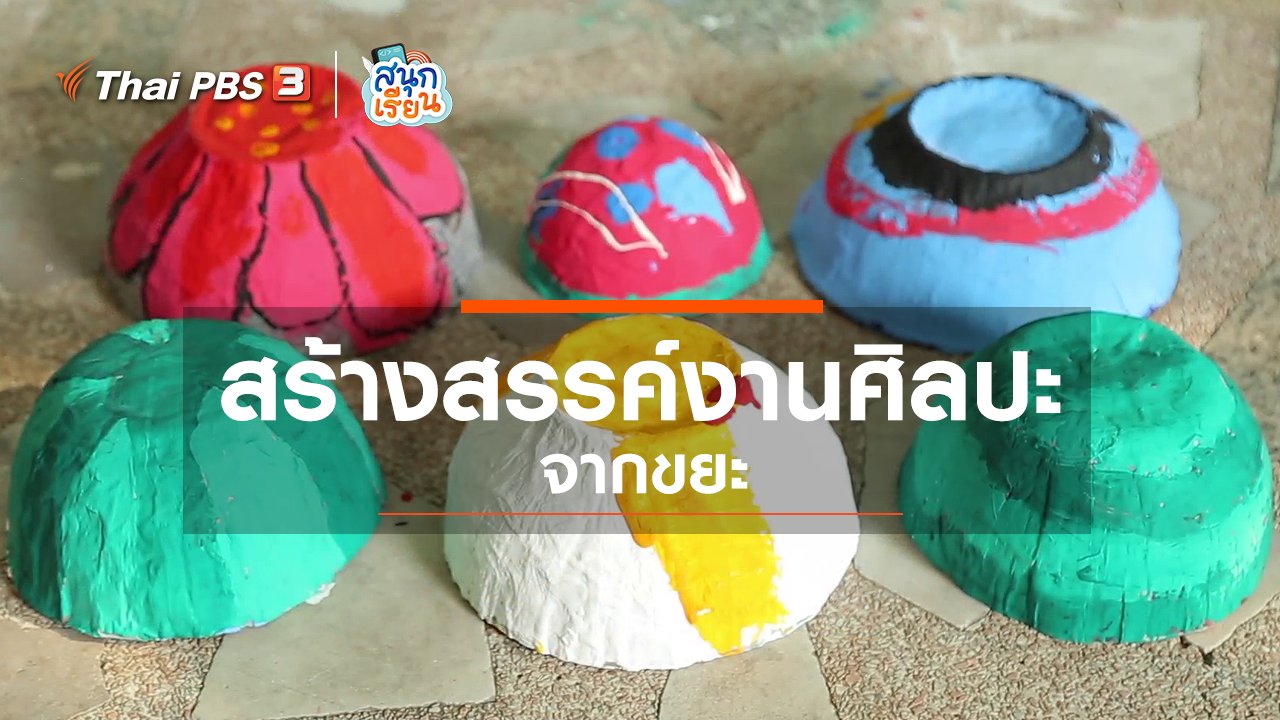 สนุกเรียน - วิชาประสบการณ์ชีวิต : สร้างสรรค์งานศิลปะจากขยะ