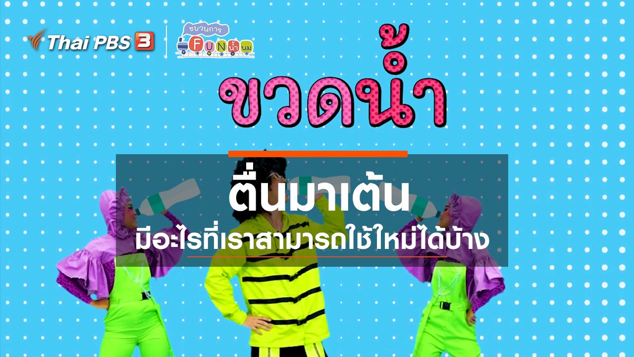 ขบวนการ Fun น้ำนม - ตื่นมาเต้น : มีอะไรที่เราสามารถใช้ใหม่ได้บ้าง