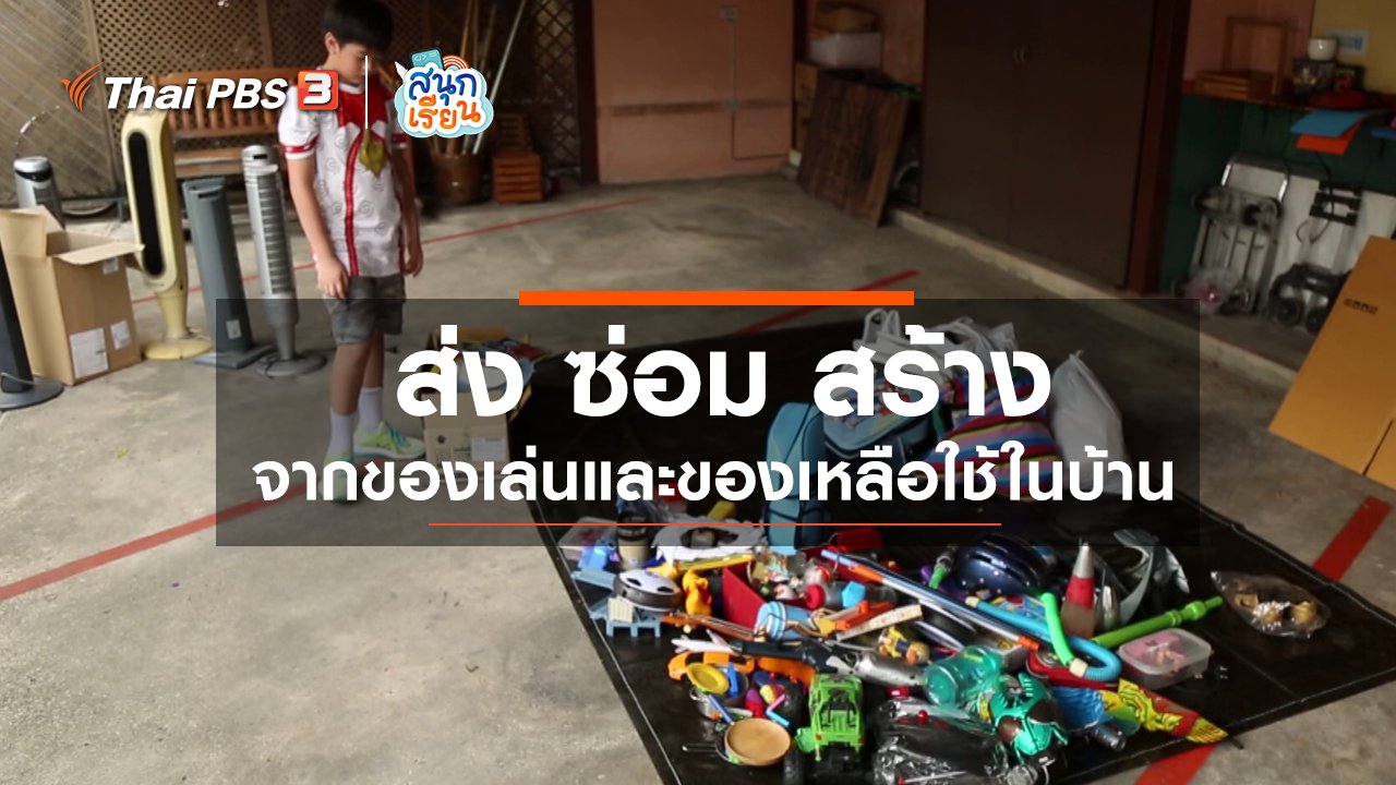 สนุกเรียน - วิชาประสบการณ์ชีวิต : "ส่ง ซ่อม สร้าง" จากของเล่นและของเหลือใช้ในบ้าน