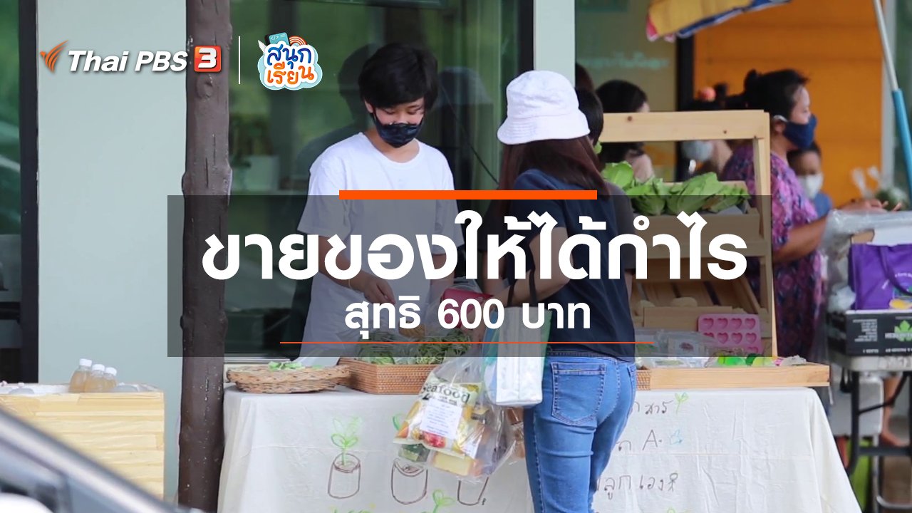 สนุกเรียน - วิชาประสบการณ์ชีวิต : ขายของให้ได้กำไรสุทธิ 600 บาท