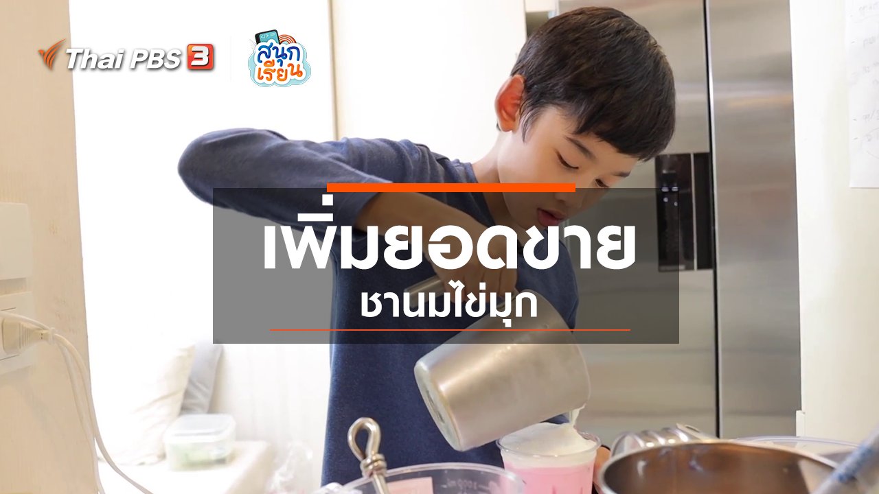 สนุกเรียน - วิชาประสบการณ์ชีวิต : เพิ่มยอดขายชานมไข่มุก
