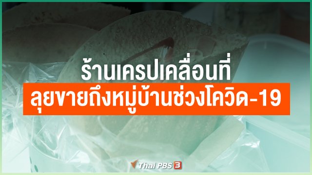 ไทยสู้ ไทยรอด : ร้านเครปเคลื่อนที่ ลุยขายถึงหมู่บ้านช่วงโควิด-19