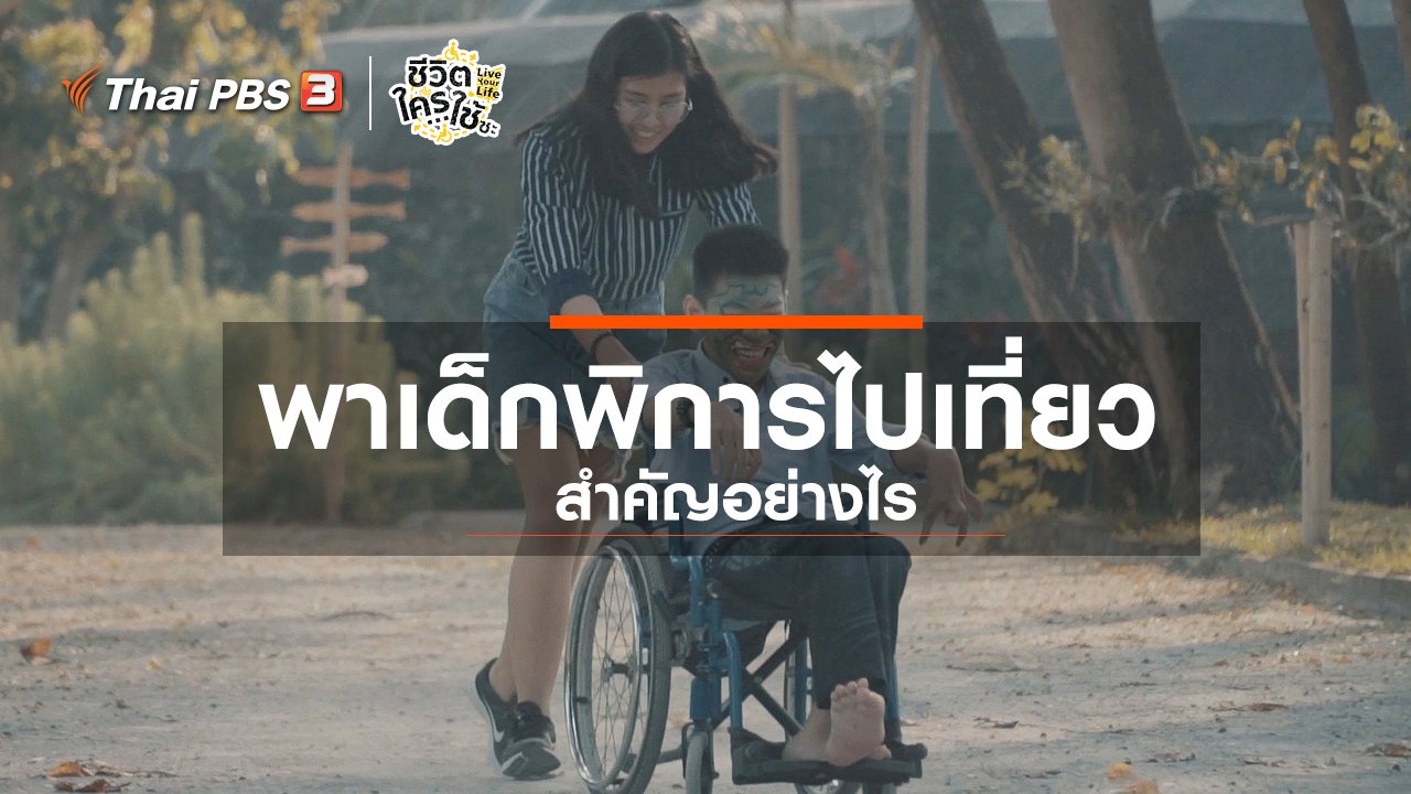 ชีวิตใครใช้ซะ Live Your Life - เรียนรู้โลกของคนพิการ : การพาเด็กพิการไปเที่ยวสำคัญอย่างไร