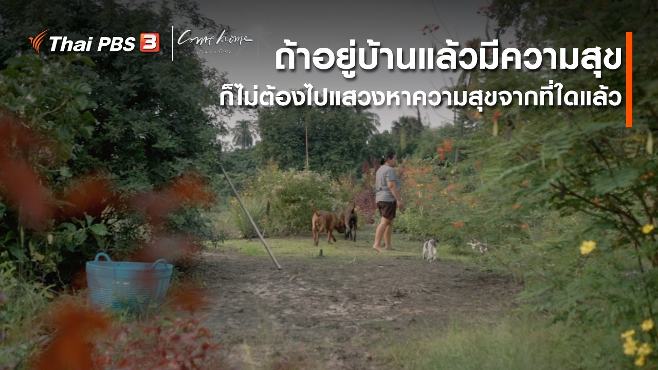 COME HOME บ้านที่กลับมา - เรื่องเล่าคนกลับบ้าน : ถ้าอยู่บ้านแล้วมีความสุข ก็ไม่ต้องไปแสวงหาความสุขจากที่ใดแล้ว