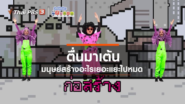 ตื่นมาเต้น : มนุษย์สร้างอะไรเยอะแยะไปหมด