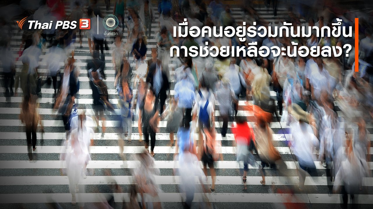 พื้นที่ชีวิต - เปิดโลกเปิดความคิด : เมื่อคนอยู่ร่วมกันมากขึ้น การช่วยเหลือจะน้อยลง ?