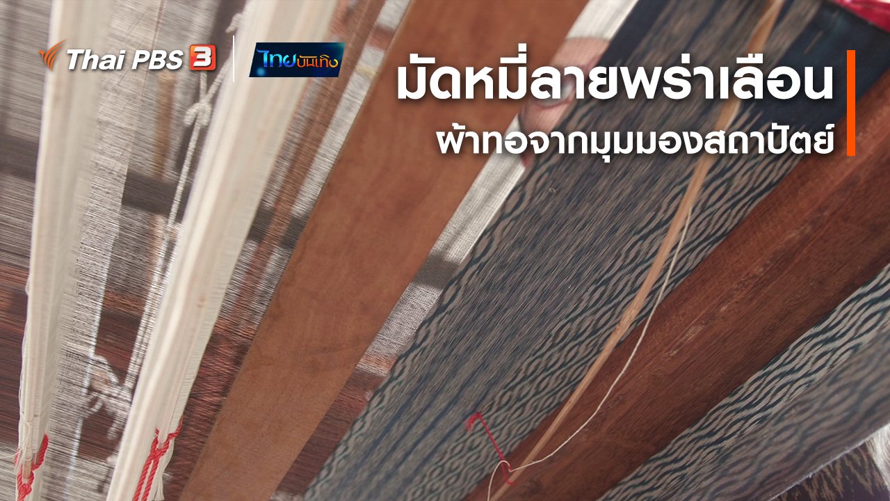 ไทยบันเทิง - หัวใจในลายผ้า : มัดหมี่ลายพร่าเลือน ผ้าทอจากมุมมองสถาปัตย์