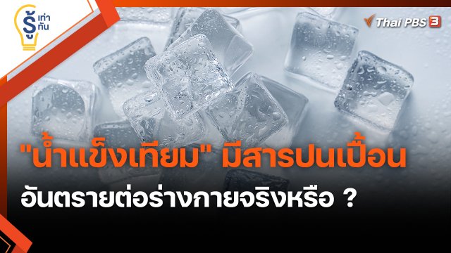 ​รู้เท่ารู้ทัน : "น้ำแข็งเทียม" มีสารปนเปื้อนอันตรายต่อร่างกายจริงหรือ ?