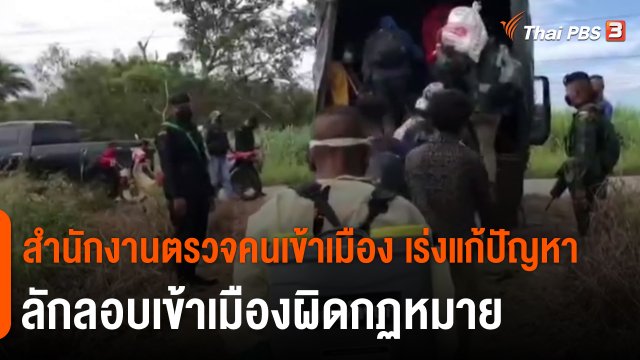 ​สถานีร้องเรียน : สำนักงานตรวจคนเข้าเมือง เร่งแก้ปัญหาลักลอบเข้าเมืองผิดกฏหมาย