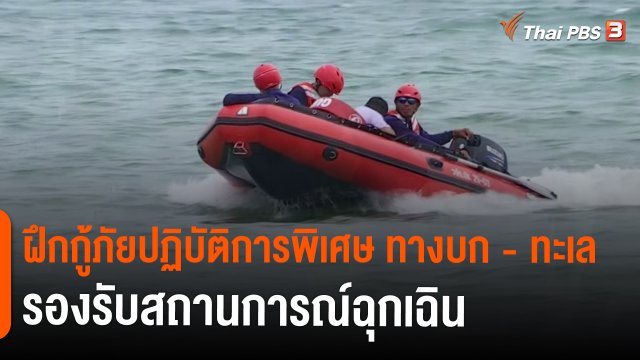 สถานีร้องเรียน : ฝึกกู้ภัยปฏิบัติการพิเศษ ทางบก - ทะเล รองรับสถานการณ์ฉุกเฉิน