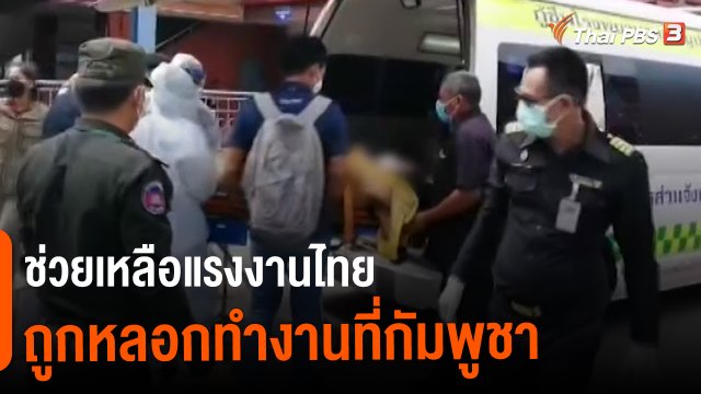 สถานีร้องเรียน : ช่วยเหลือแรงงานไทยถูกหลอกทำงานที่กัมพูชา