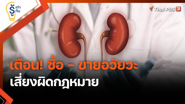 ​รู้เท่ารู้ทัน : เตือน! ซื้อ - ขายอวัยวะ เสี่ยงผิดกฎหมาย