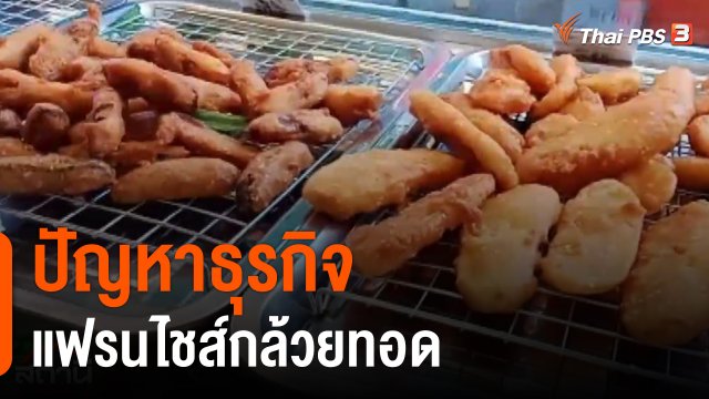 สถานีร้องเรียน : ปัญหาธุรกิจแฟรนไชส์กล้วยทอด