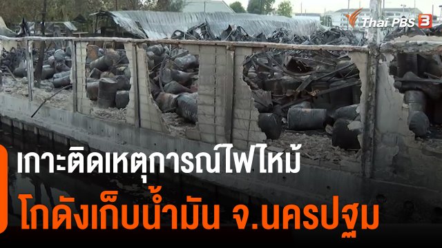 สถานีร้องเรียน : เกาะติดเหตุการณ์ไฟไหม้โกดังเก็บน้ำมัน ต.อ้อมใหญ่ อ.สามพราน จ.นครปฐม