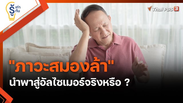 ​รู้เท่ารู้ทัน : "ภาวะสมองล้า" นำพาสู่อัลไซเมอร์จริงหรือ ?