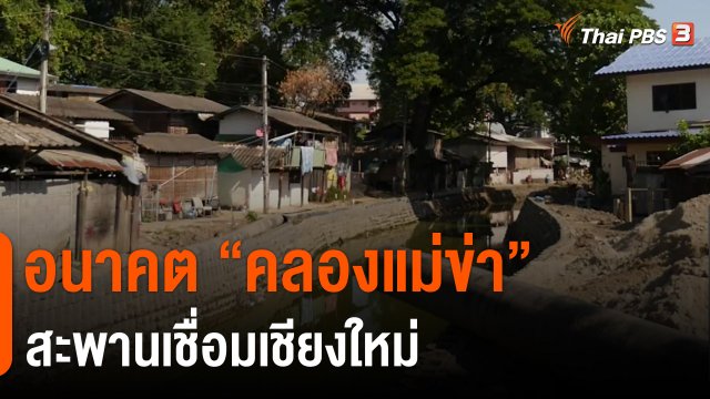 ​ประเด็นสังคม : อนาคต "คลองแม่ข่า" สะพานเชื่อมเชียงใหม่